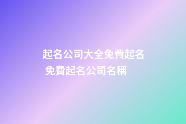 起名公司大全免費起名 免費起名公司名稱